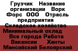 Грузчик › Название организации ­ Ворк Форс, ООО › Отрасль предприятия ­ Складское хозяйство › Минимальный оклад ­ 1 - Все города Работа » Вакансии   . Ханты-Мансийский,Белоярский г.